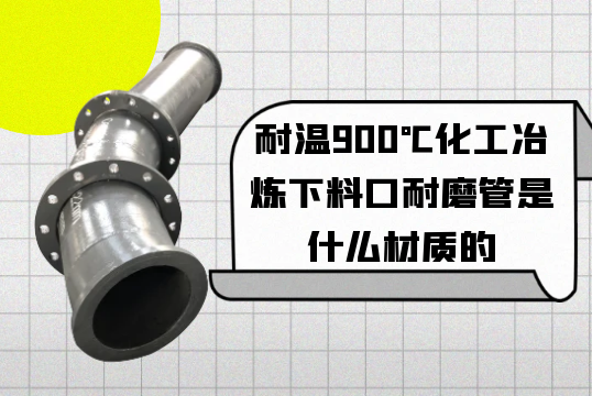 耐温900℃化工冶炼下料口耐磨管是什么材质的[好色先生破解版]